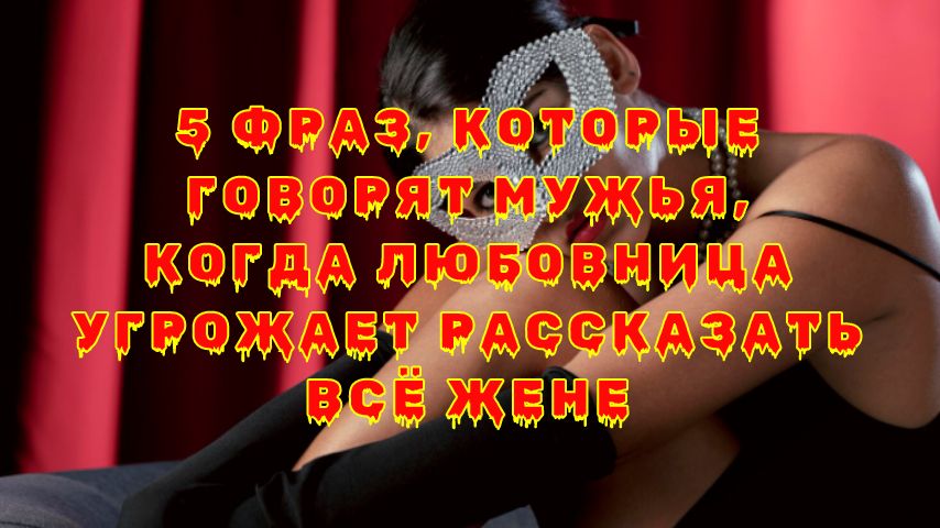 Что говорят мужчины, когда любовница угрожает рассказать все жене